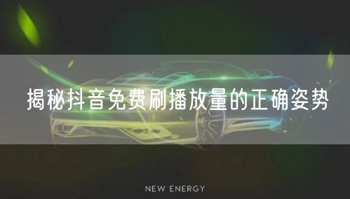 揭秘抖音免费刷播放量的正确姿势