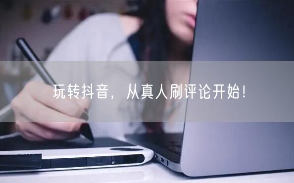 玩转抖音,从真人刷评论开始!