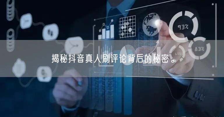 揭秘抖音真人刷评论背后的秘密。