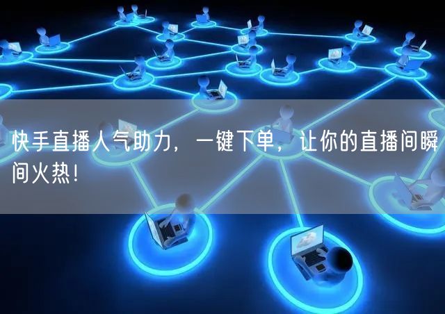 快手直播人气助力，一键下单，让你的直播间瞬间火热！