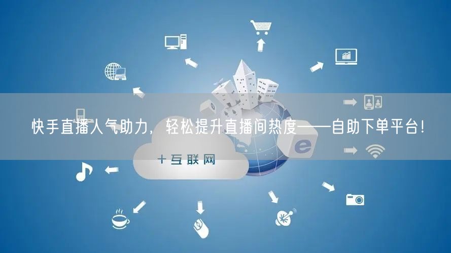 快手直播人气助力，轻松提升直播间热度——自助下单平台！