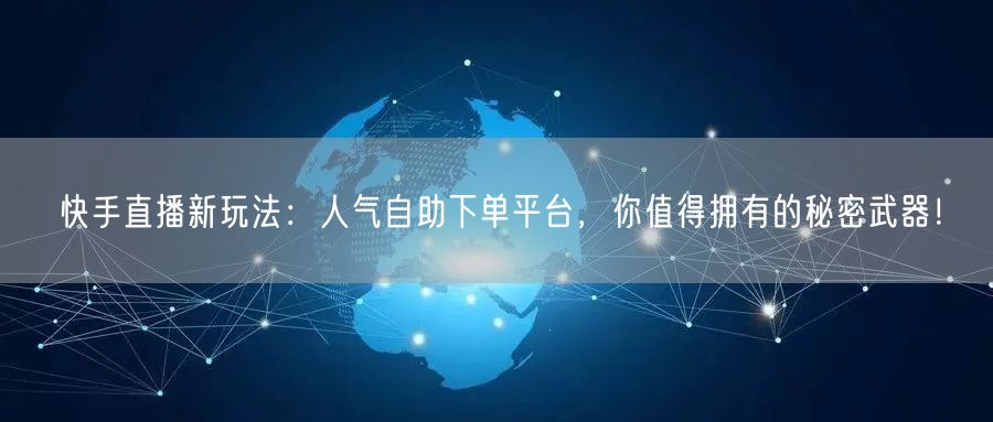 快手直播新玩法：人气自助下单平台，你值得拥有的秘密武器！