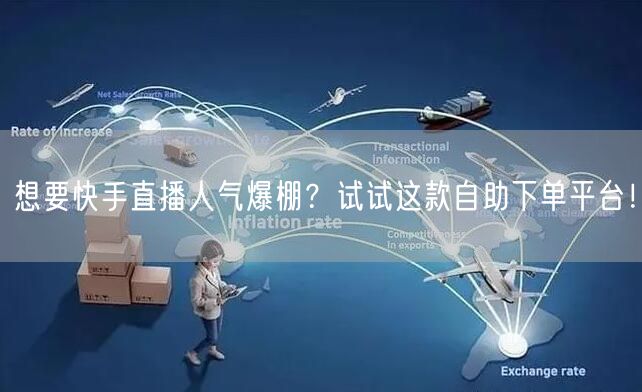 想要快手直播人气爆棚？试试这款自助下单平台！