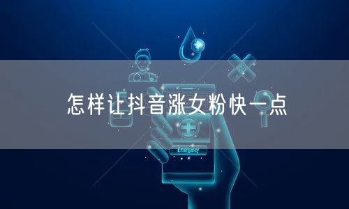 怎样让抖音涨女粉快一点