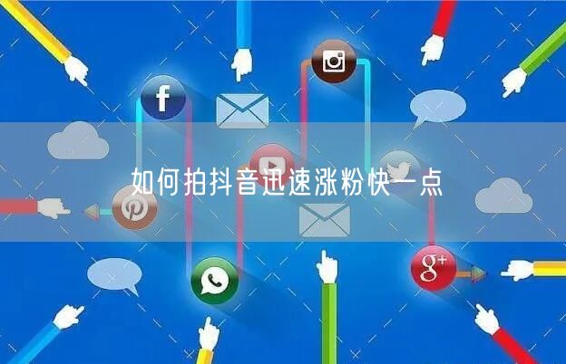 如何拍抖音迅速涨粉快一点