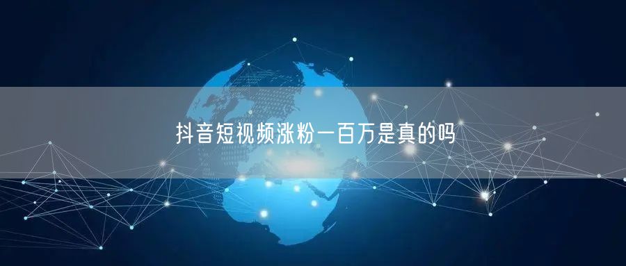 抖音短视频涨粉一百万是真的吗