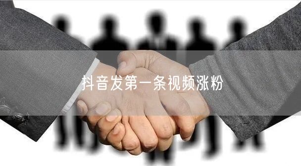 抖音发第一条视频涨粉