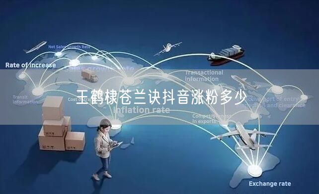 王鹤棣苍兰诀抖音涨粉多少