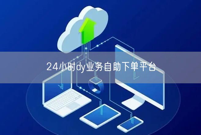 24小时dy业务自助下单平台