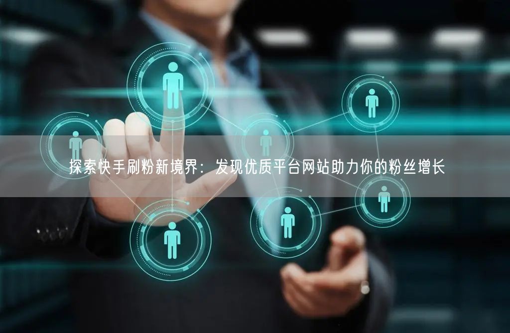 探索快手刷粉新境界:发现优质平台网站助力你的粉丝增长