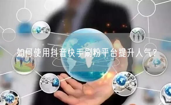 如何使用抖音快手刷粉平台提升人气？