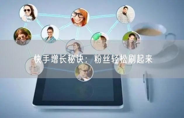 快手增长秘诀:粉丝轻松刷起来