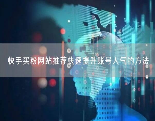 快手买粉网站推荐快速提升账号人气的方法