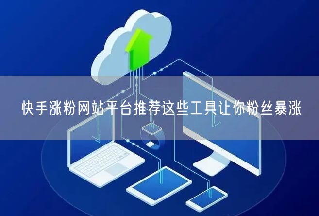 快手涨粉网站平台推荐这些工具让你粉丝暴涨