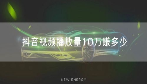抖音视频播放量10万赚多少
