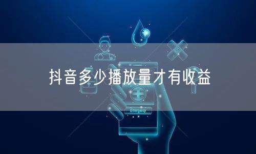 抖音多少播放量才有收益