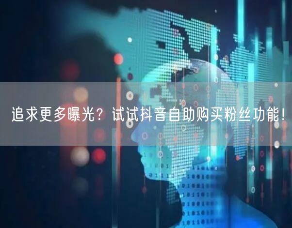 追求更多曝光？试试抖音自助购买粉丝功能！