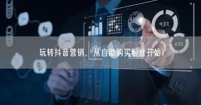 玩转抖音营销，从自助购买粉丝开始！