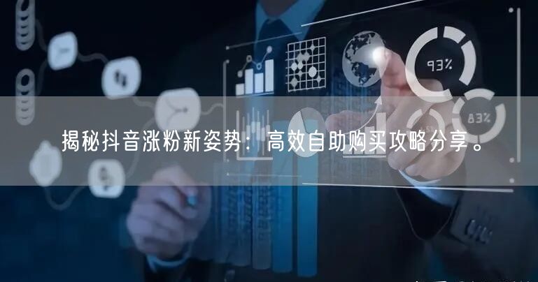 揭秘抖音涨粉新姿势：高效自助购买攻略分享。