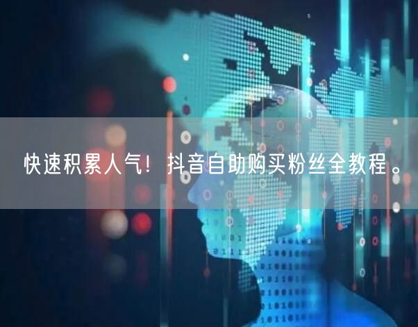 快速积累人气！抖音自助购买粉丝全教程。
