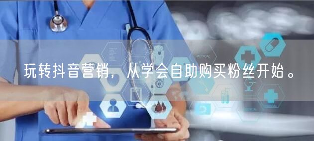 玩转抖音营销，从学会自助购买粉丝开始。