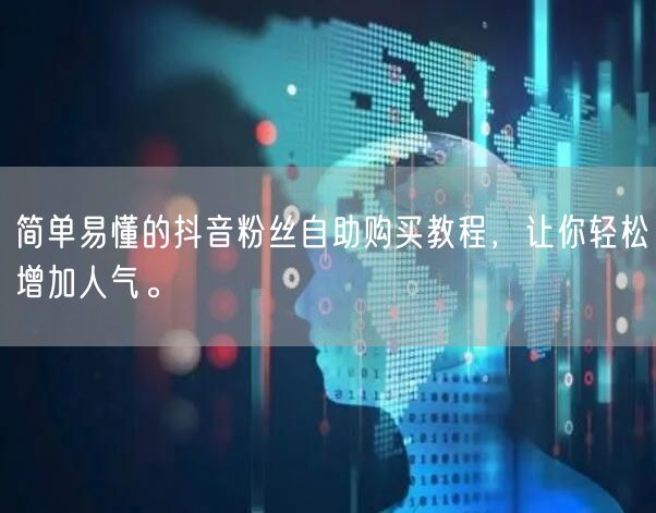 简单易懂的抖音粉丝自助购买教程，让你轻松增加人气。