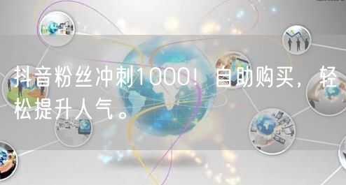 抖音粉丝冲刺1000！自助购买，轻松提升人气。