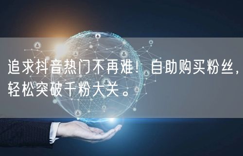 追求抖音热门不再难！自助购买粉丝，轻松突破千粉大关。