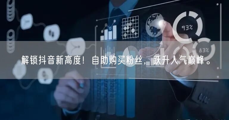 解锁抖音新高度！自助购买粉丝，跃升人气巅峰。
