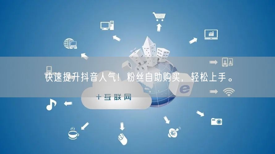快速提升抖音人气！粉丝自助购买，轻松上手。
