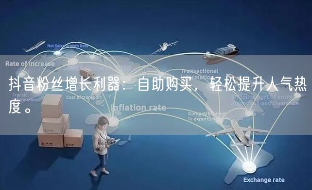 抖音粉丝增长利器：自助购买，轻松提升人气热度。