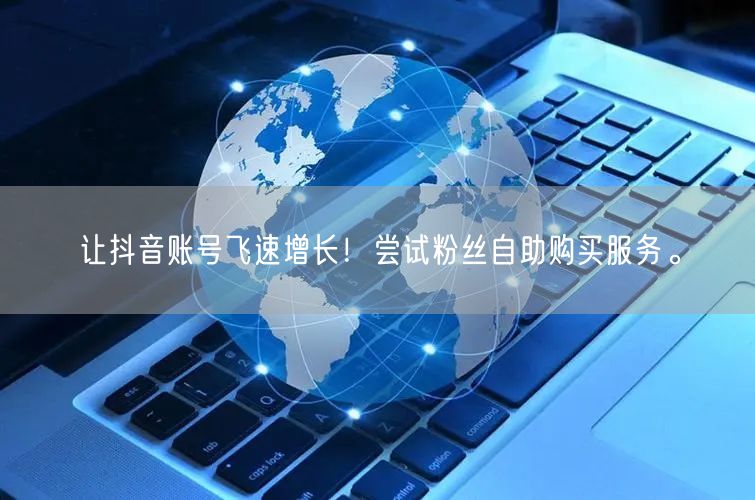 让抖音账号飞速增长！尝试粉丝自助购买服务。