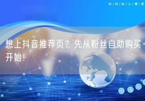 想上抖音推荐页？先从粉丝自助购买开始！