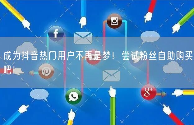 成为抖音热门用户不再是梦！尝试粉丝自助购买吧！