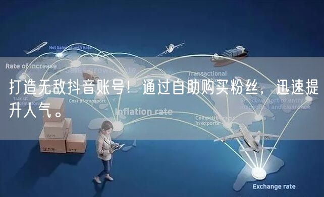 打造无敌抖音账号！通过自助购买粉丝，迅速提升人气。