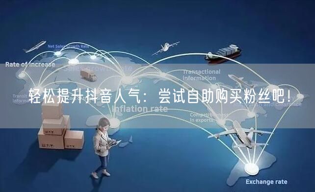 轻松提升抖音人气：尝试自助购买粉丝吧！
