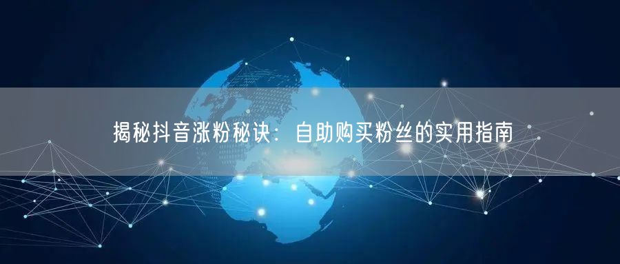 揭秘抖音涨粉秘诀：自助购买粉丝的实用指南