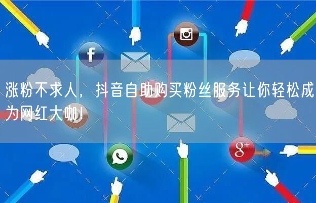 涨粉不求人，抖音自助购买粉丝服务让你轻松成为网红大咖！
