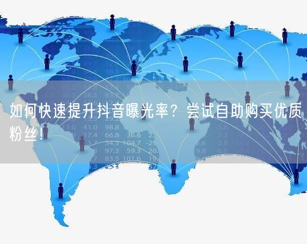 如何快速提升抖音曝光率？尝试自助购买优质粉丝！