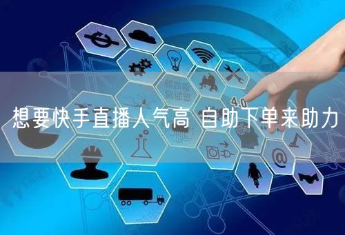 想要快手直播人气高 自助下单来助力