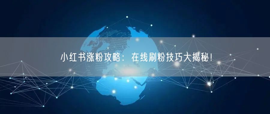 小红书涨粉攻略：在线刷粉技巧大揭秘！