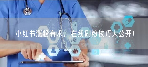 小红书涨粉有术，在线刷粉技巧大公开！