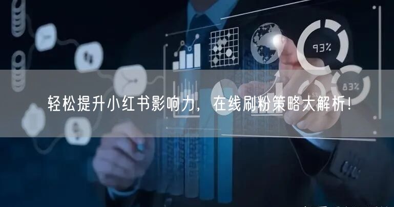 轻松提升小红书影响力，在线刷粉策略大解析！