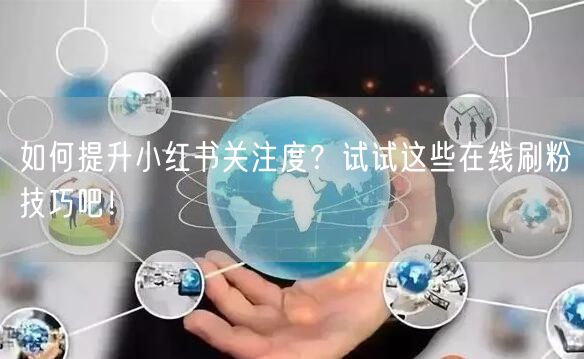 如何提升小红书关注度？试试这些在线刷粉技巧吧！