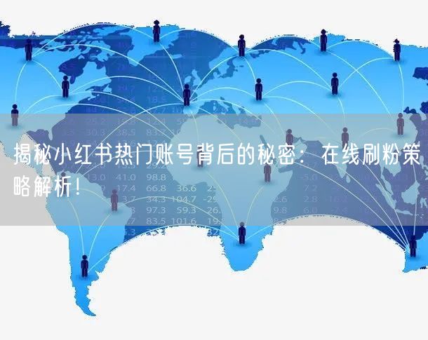 揭秘小红书热门账号背后的秘密:在线刷粉策略解析!