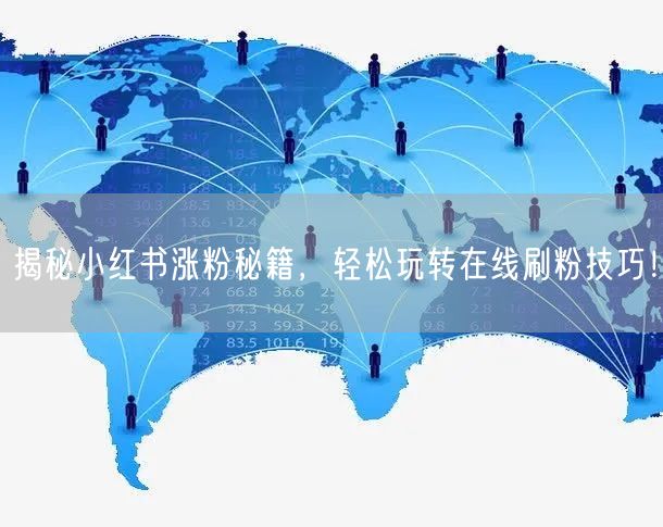 揭秘小红书涨粉秘籍,轻松玩转在线刷粉技巧!
