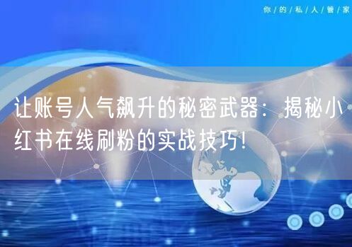 让账号人气飙升的秘密武器：揭秘小红书在线刷粉的实战技巧！