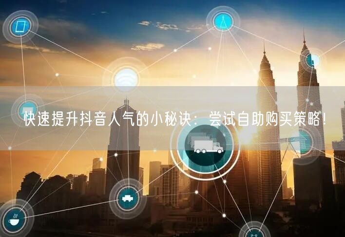 快速提升抖音人气的小秘诀：尝试自助购买策略！