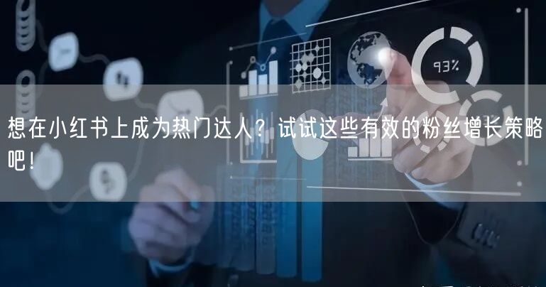 想在小红书上成为热门达人?试试这些有效的粉丝增长策略吧!