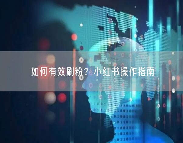 如何有效刷粉？小红书操作指南